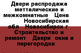 Двери распродажа метталические и межкомнатные › Цена ­ 1 000 - Новосибирская обл., Новосибирск г. Строительство и ремонт » Двери, окна и перегородки   